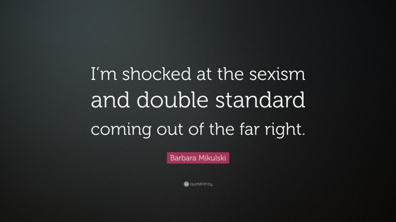 Barbara Mikulski Quote: “I’m shocked at the sexism and double standard coming out of the far right.”