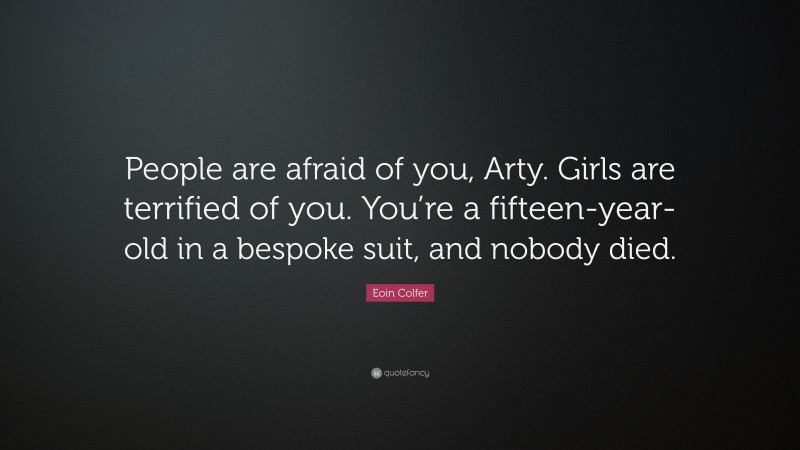 Eoin Colfer Quote: “People are afraid of you, Arty. Girls are terrified of you. You’re a fifteen-year-old in a bespoke suit, and nobody died.”