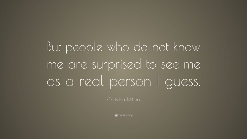 Christina Milian Quote: “But people who do not know me are surprised to see me as a real person I guess.”