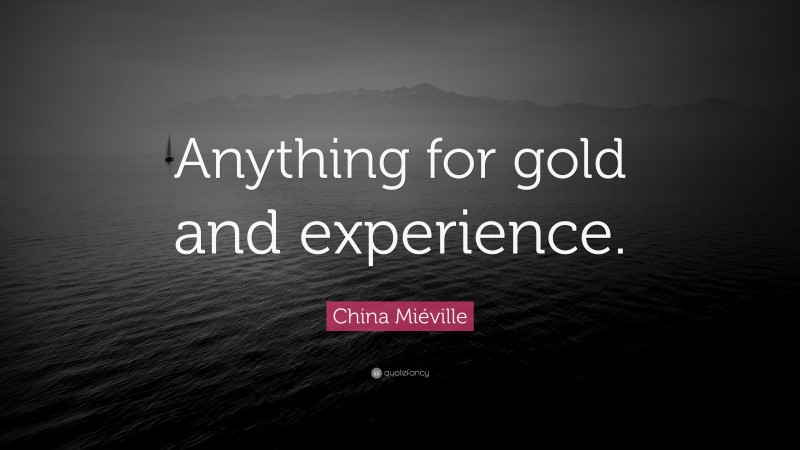 China Miéville Quote: “Anything for gold and experience.”