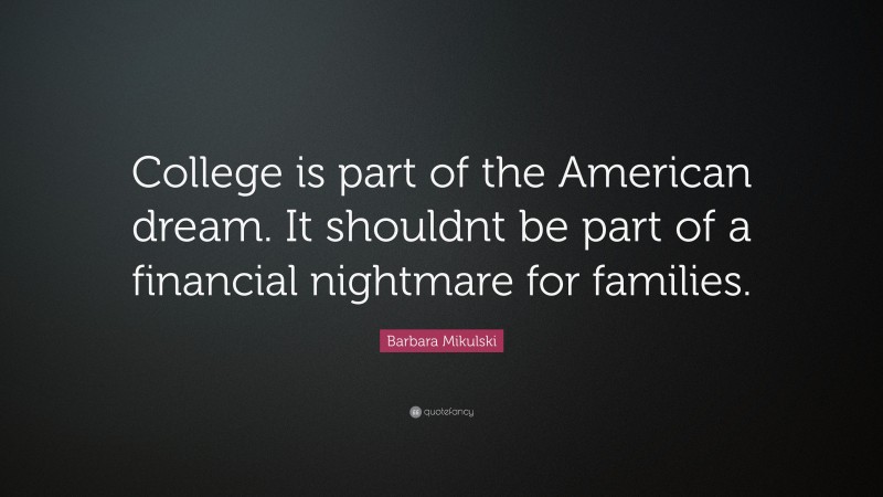 Barbara Mikulski Quote: “College is part of the American dream. It shouldnt be part of a financial nightmare for families.”