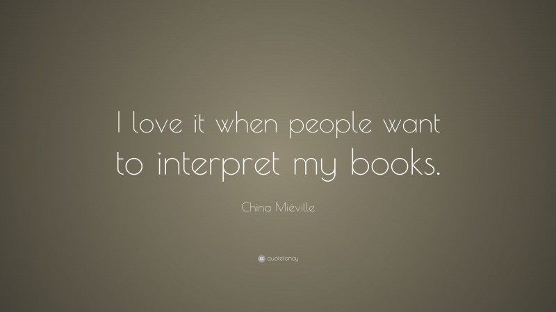 China Miéville Quote: “I love it when people want to interpret my books.”