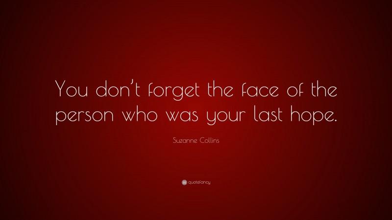Suzanne Collins Quote: “You don’t forget the face of the person who was your last hope.”