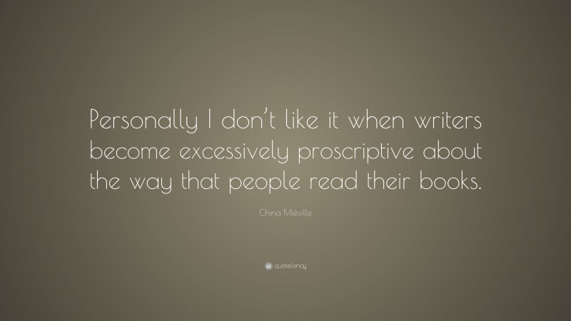 China Miéville Quote: “Personally I don’t like it when writers become excessively proscriptive about the way that people read their books.”