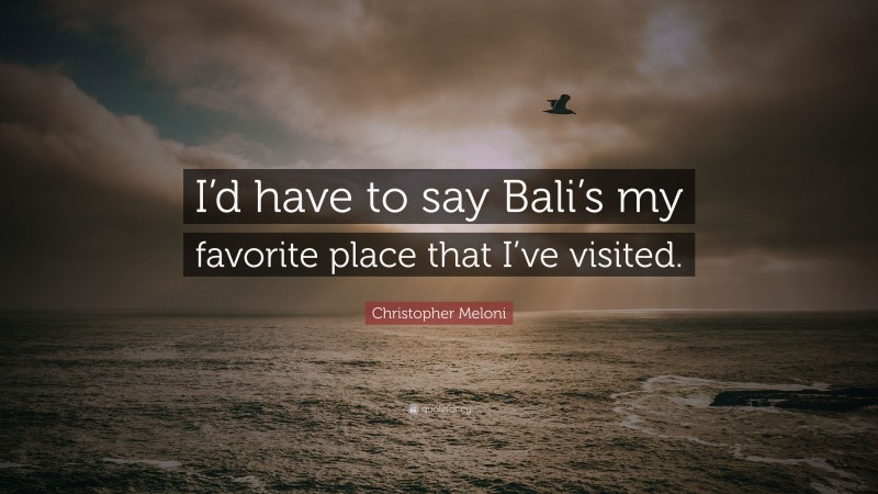 Christopher Meloni Quote: “I’d have to say Bali’s my favorite place that I’ve visited.”