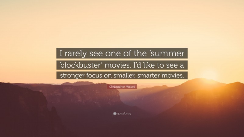 Christopher Meloni Quote: “I rarely see one of the ‘summer blockbuster’ movies. I’d like to see a stronger focus on smaller, smarter movies.”