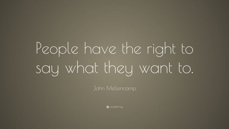 John Mellencamp Quote: “People have the right to say what they want to.”