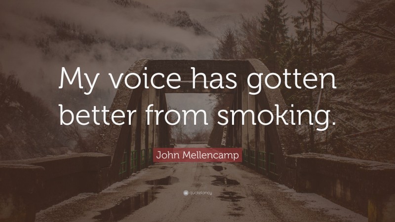 John Mellencamp Quote: “My voice has gotten better from smoking.”