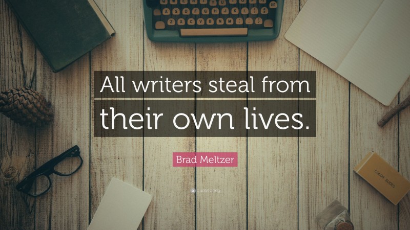 Brad Meltzer Quote: “All writers steal from their own lives.”