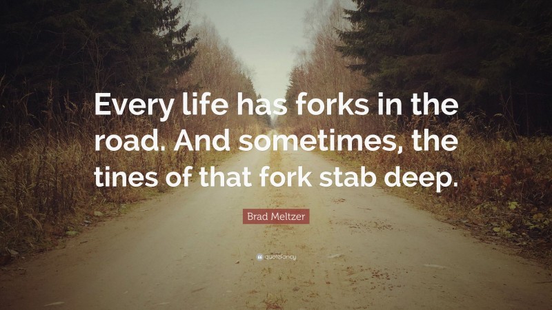 Brad Meltzer Quote: “Every life has forks in the road. And sometimes, the tines of that fork stab deep.”