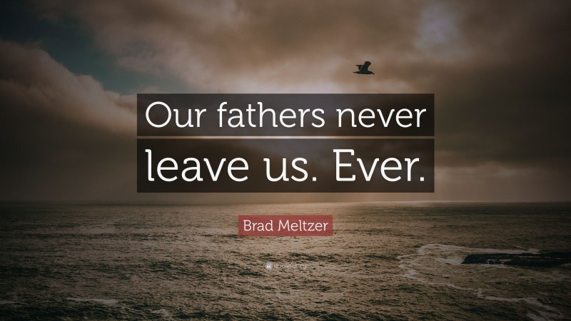 Brad Meltzer Quote: “Our fathers never leave us. Ever.”