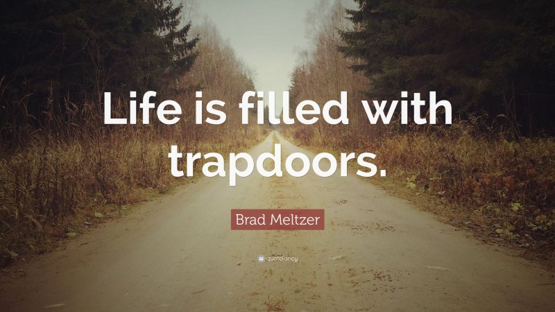 Brad Meltzer Quote: “Life is filled with trapdoors.”