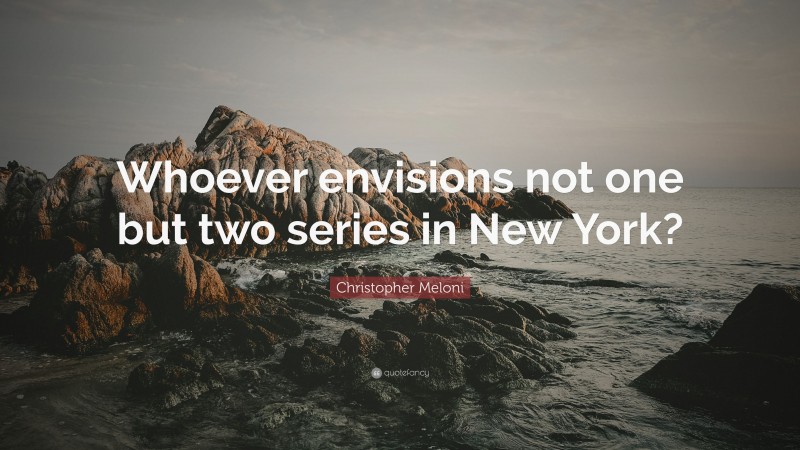 Christopher Meloni Quote: “Whoever envisions not one but two series in New York?”