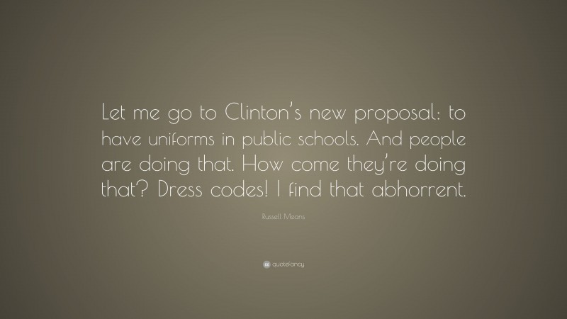 Russell Means Quote: “Let me go to Clinton’s new proposal: to have uniforms in public schools. And people are doing that. How come they’re doing that? Dress codes! I find that abhorrent.”