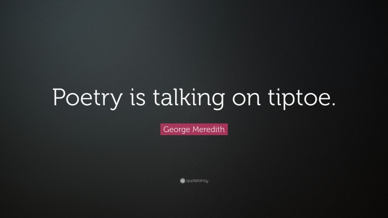 George Meredith Quote: “Poetry is talking on tiptoe.”