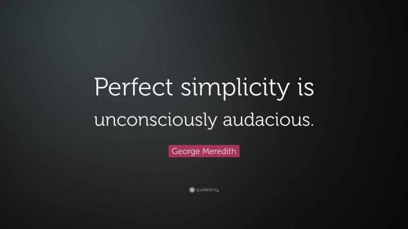 George Meredith Quote: “Perfect simplicity is unconsciously audacious.”