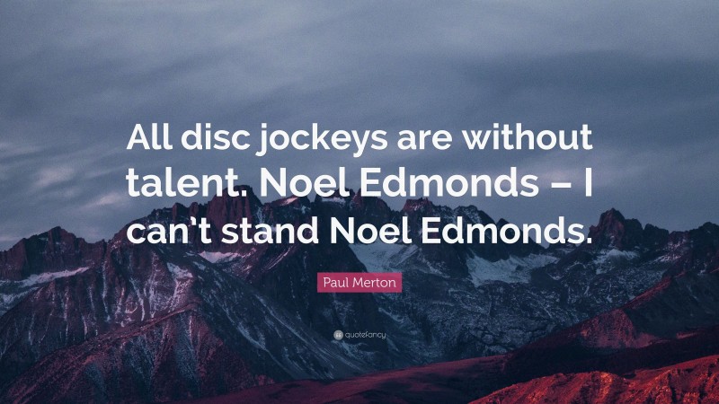 Paul Merton Quote: “All disc jockeys are without talent. Noel Edmonds – I can’t stand Noel Edmonds.”