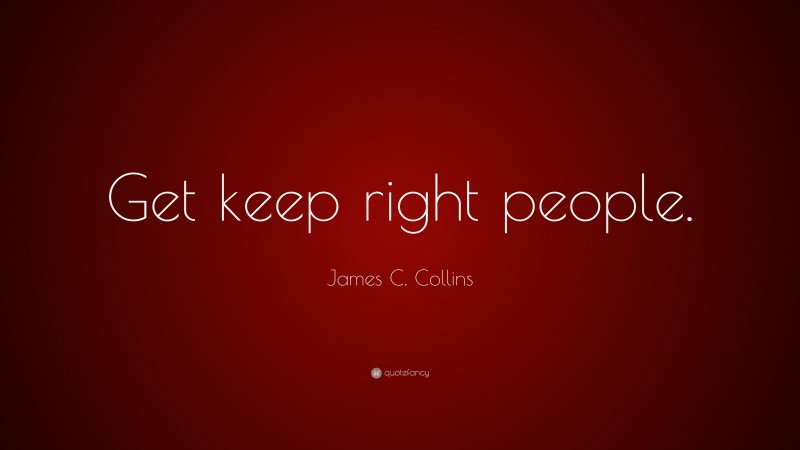James C. Collins Quote: “Get keep right people.”