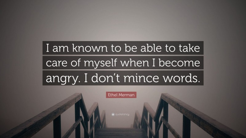 Ethel Merman Quote: “I am known to be able to take care of myself when I become angry. I don’t mince words.”