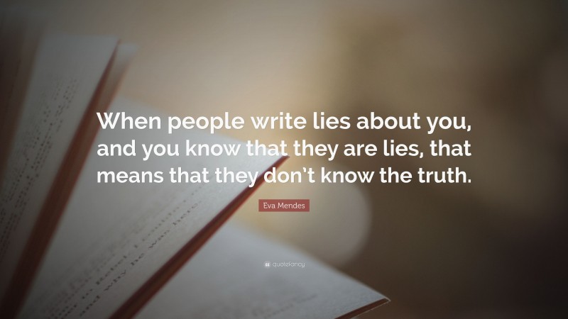 Eva Mendes Quote: “When people write lies about you, and you know that they are lies, that means that they don’t know the truth.”