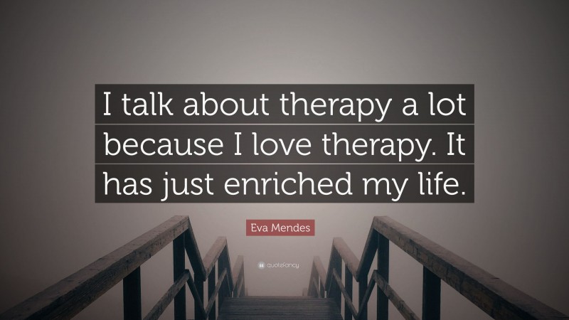 Eva Mendes Quote: “I talk about therapy a lot because I love therapy. It has just enriched my life.”