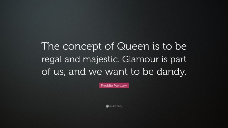 Freddie Mercury Quote: “The concept of Queen is to be regal and majestic. Glamour is part of us, and we want to be dandy.”