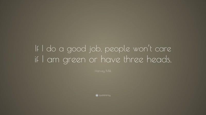 Harvey Milk Quote: “If I do a good job, people won’t care if I am green or have three heads.”
