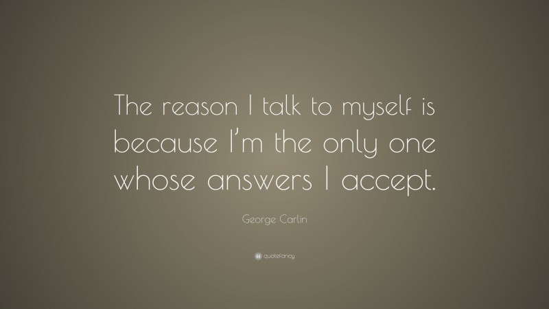 George Carlin Quote: “The reason I talk to myself is because I’m the only one whose answers I accept.”