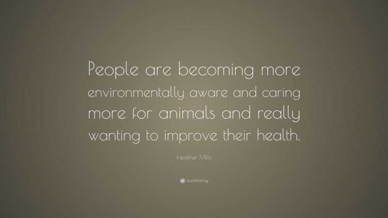 Heather Mills Quote: “People are becoming more environmentally aware and caring more for animals and really wanting to improve their health.”