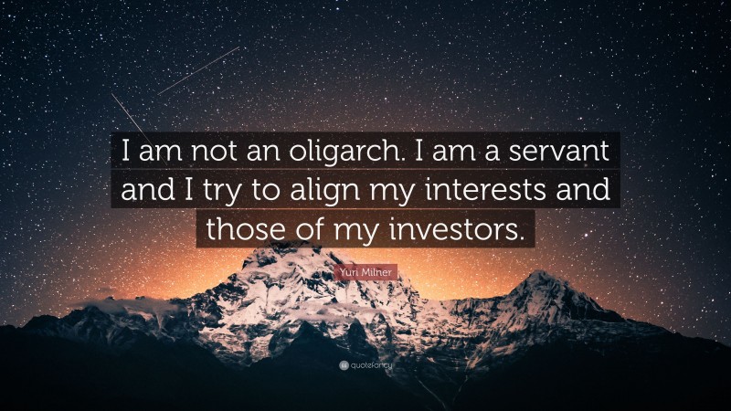 Yuri Milner Quote: “I am not an oligarch. I am a servant and I try to align my interests and those of my investors.”