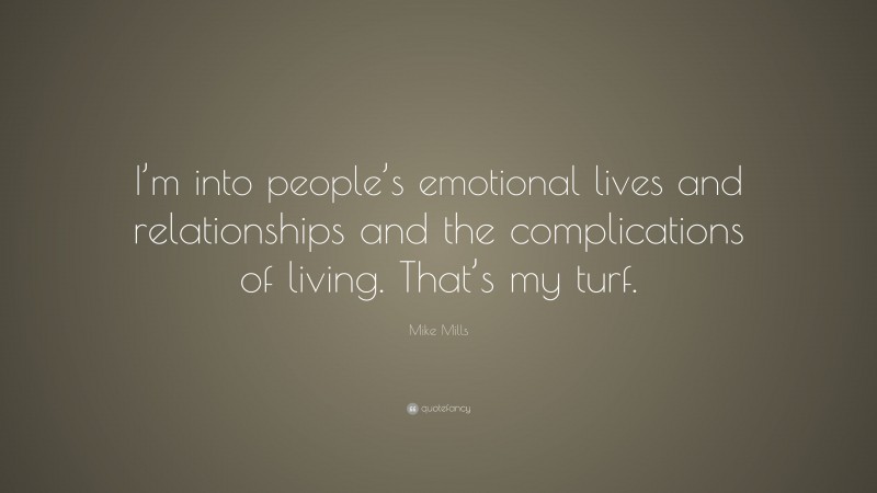 Mike Mills Quote: “I’m into people’s emotional lives and relationships and the complications of living. That’s my turf.”