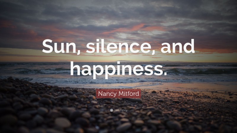 Nancy Mitford Quote: “Sun, silence, and happiness.”