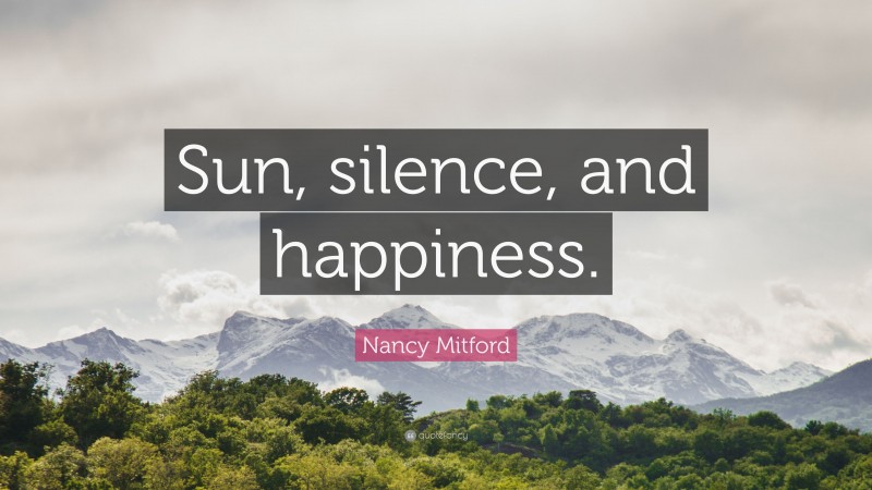 Nancy Mitford Quote: “Sun, silence, and happiness.”
