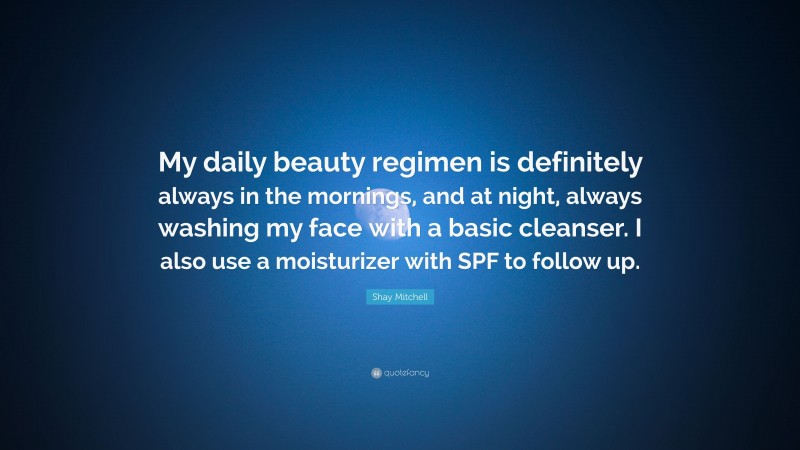 Shay Mitchell Quote: “My daily beauty regimen is definitely always in the mornings, and at night, always washing my face with a basic cleanser. I also use a moisturizer with SPF to follow up.”