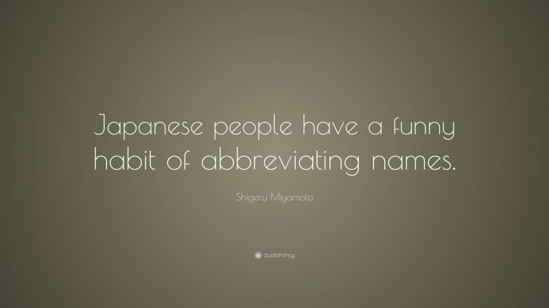 Shigeru Miyamoto Quote: “Japanese people have a funny habit of abbreviating names.”