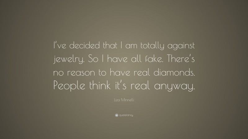 Liza Minnelli Quote: “I’ve decided that I am totally against jewelry. So I have all fake. There’s no reason to have real diamonds. People think it’s real anyway.”