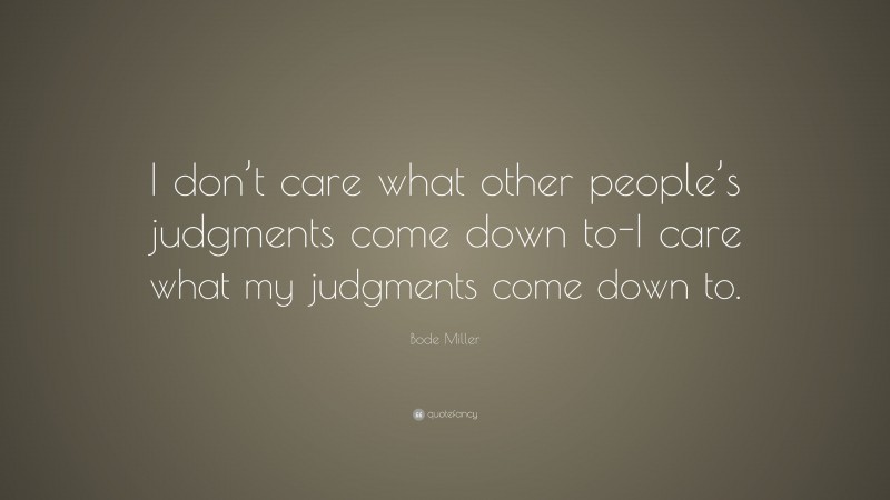 Bode Miller Quote: “I don’t care what other people’s judgments come down to-I care what my judgments come down to.”