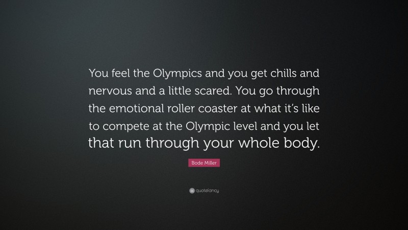 Bode Miller Quote: “You feel the Olympics and you get chills and nervous and a little scared. You go through the emotional roller coaster at what it’s like to compete at the Olympic level and you let that run through your whole body.”