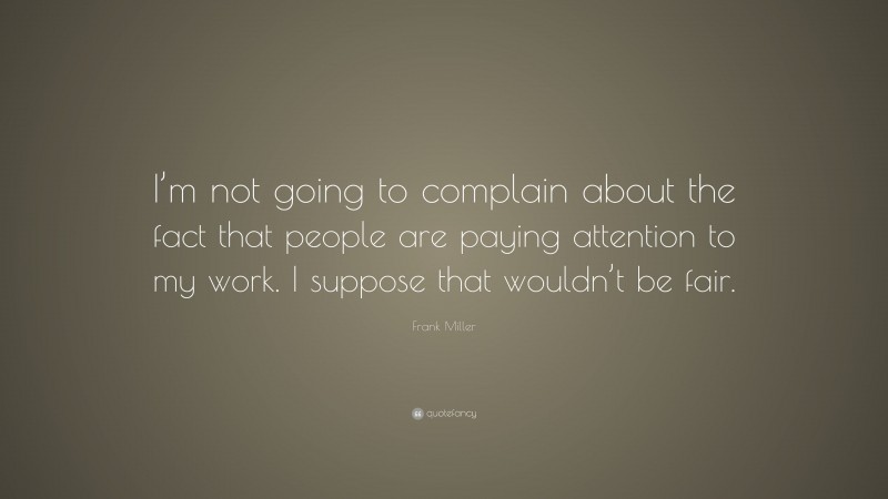 Frank Miller Quote: “I’m not going to complain about the fact that people are paying attention to my work. I suppose that wouldn’t be fair.”