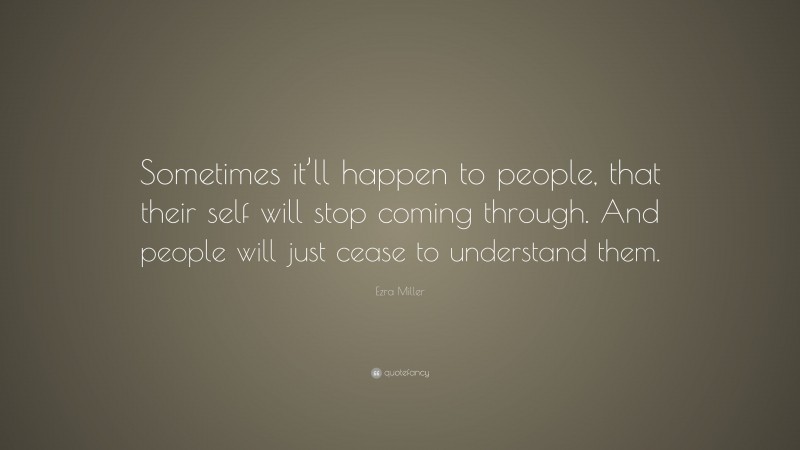 Ezra Miller Quote: “Sometimes it’ll happen to people, that their self will stop coming through. And people will just cease to understand them.”