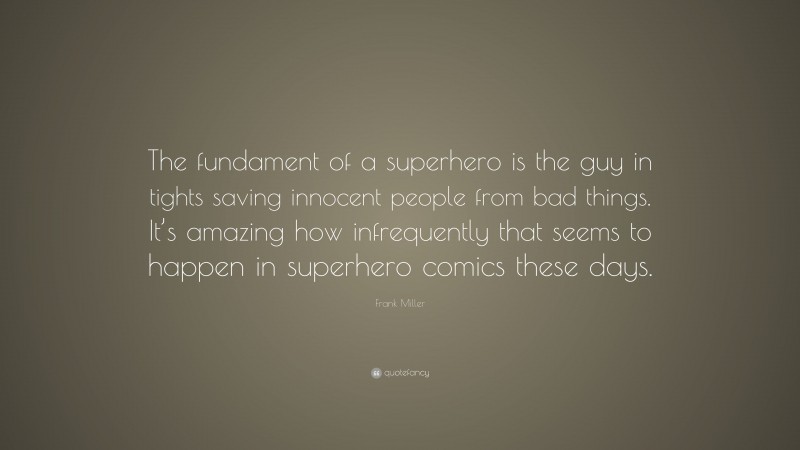 Frank Miller Quote: “The fundament of a superhero is the guy in tights saving innocent people from bad things. It’s amazing how infrequently that seems to happen in superhero comics these days.”