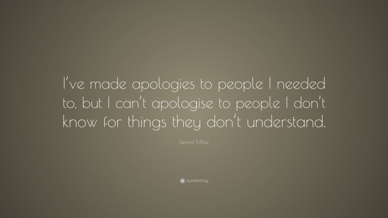 Sienna Miller Quote: “I’ve made apologies to people I needed to, but I can’t apologise to people I don’t know for things they don’t understand.”