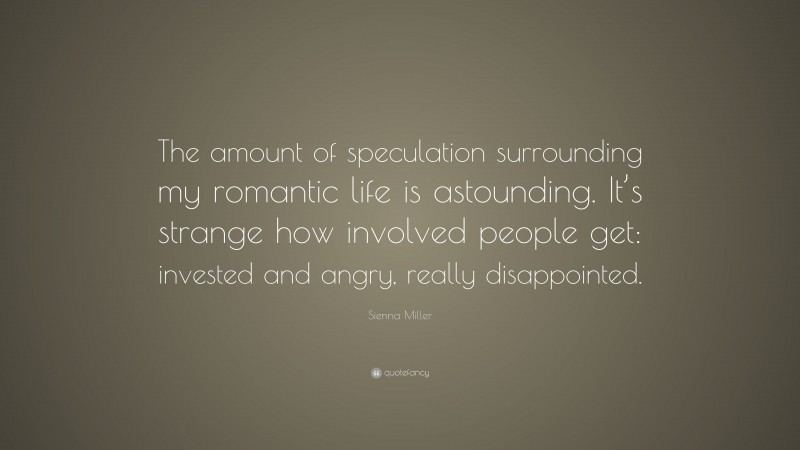 Sienna Miller Quote: “The amount of speculation surrounding my romantic life is astounding. It’s strange how involved people get: invested and angry, really disappointed.”