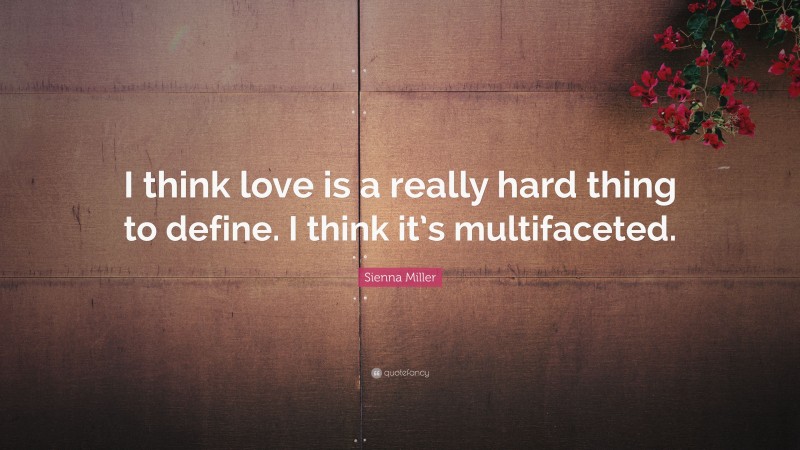 Sienna Miller Quote: “I think love is a really hard thing to define. I think it’s multifaceted.”