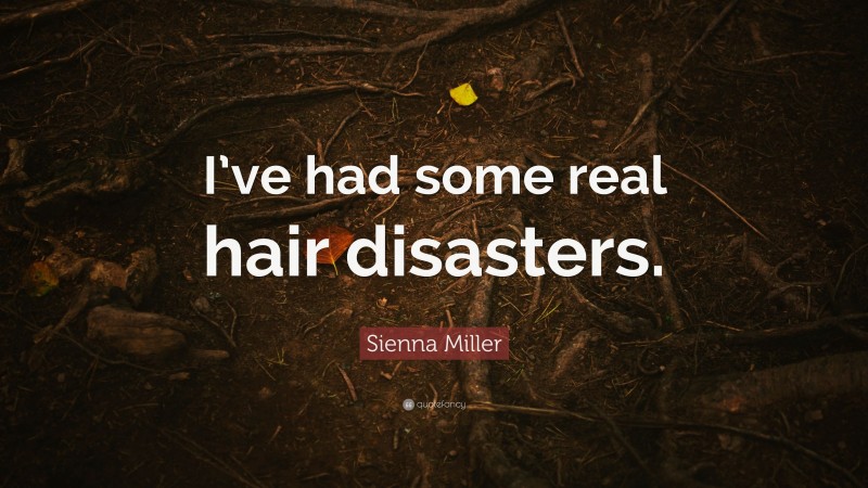 Sienna Miller Quote: “I’ve had some real hair disasters.”