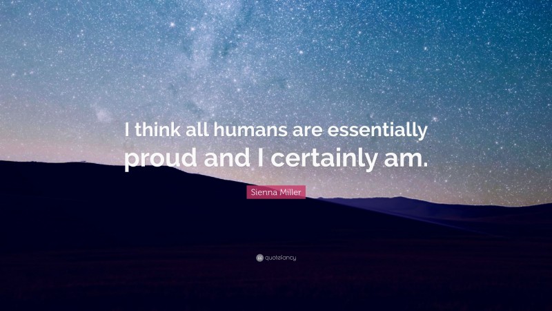 Sienna Miller Quote: “I think all humans are essentially proud and I certainly am.”