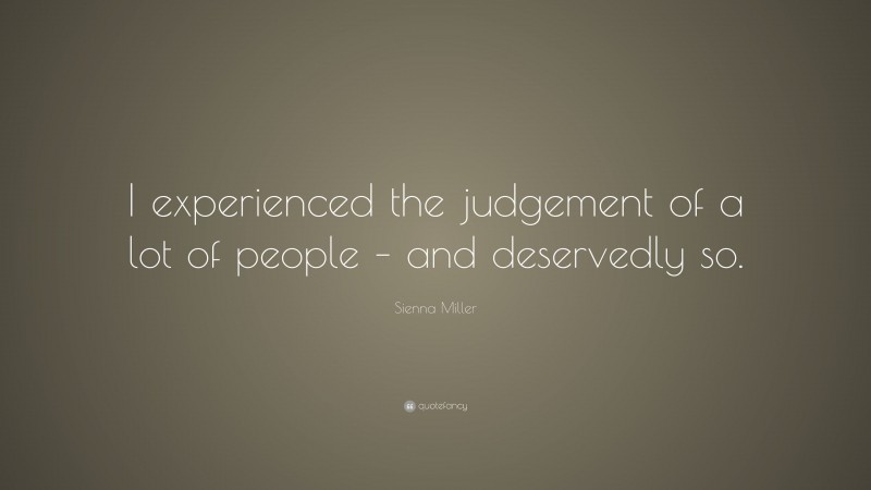 Sienna Miller Quote: “I experienced the judgement of a lot of people – and deservedly so.”