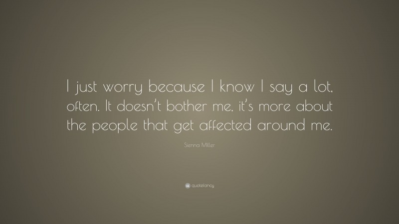 Sienna Miller Quote: “I just worry because I know I say a lot, often. It doesn’t bother me, it’s more about the people that get affected around me.”