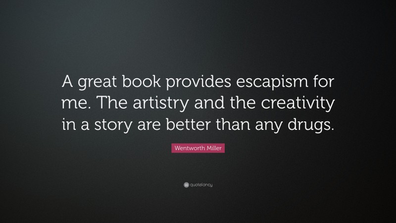 Wentworth Miller Quote: “A great book provides escapism for me. The artistry and the creativity in a story are better than any drugs.”