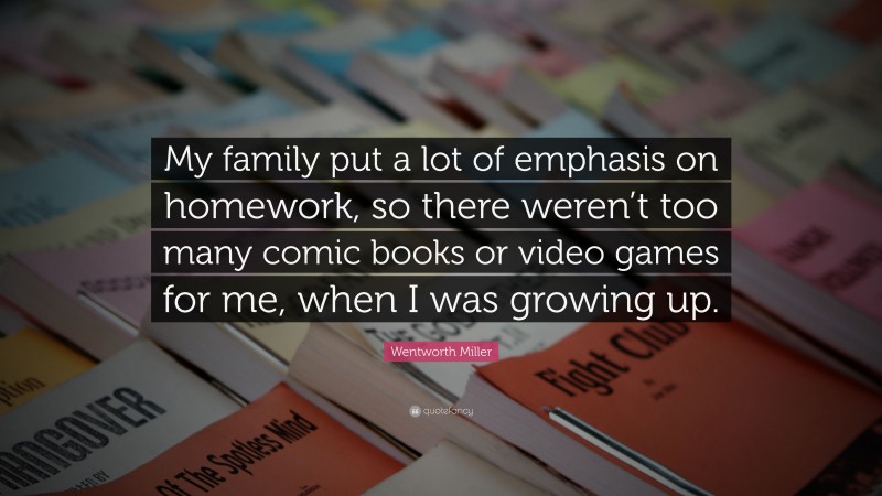 Wentworth Miller Quote: “My family put a lot of emphasis on homework, so there weren’t too many comic books or video games for me, when I was growing up.”